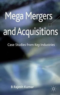 Mega Mergers and Acquisitions : Case Studies from Key Industries - B Rajesh Kumar