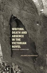 Writing Death and Absence in the Victorian Novel : Engraved  Narratives - Jolene Zigarovich