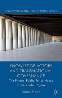 Knowledge Actors and Transnational Governance : The Private-Public Policy Nexus in the Global Agora - Diane Stone