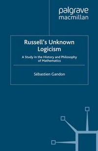 Russell's Unknown Logicism : A Study in the History and Philosophy of Mathematics - S. Gandon