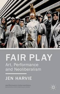 Fair Play - Art, Performance and Neoliberalism : Performance Interventions - Jen Harvie