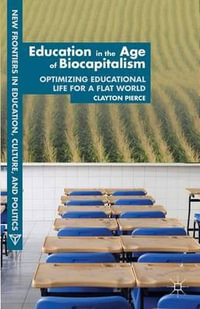 Education in the Age of Biocapitalism : Optimizing Educational Life for a Flat World - Clayton Pierce