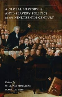 A Global History of Anti-Slavery Politics in the Nineteenth Century - William Mulligan