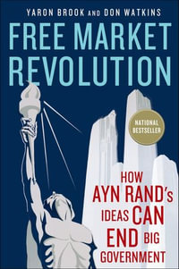 Free Market Revolution : How Ayn Rand's Ideas Can End Big Government - Yaron Brook