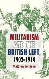 Militarism and the British Left, 1902-1914 - Matthew Johnson