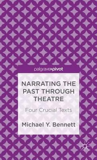 Narrating the Past Through Theatre : Four Crucial Texts - Michael Y. Bennett