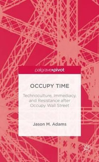 Occupy Time : Technoculture, Immediacy, and Resistance After Occupy Wall Street - Jason M. Adams