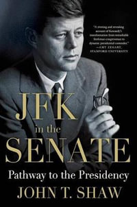 JFK in the Senate : Pathway to the Presidency - John T Shaw