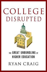 College Disrupted : The Great Unbundling of Higher Education - RYAN CRAIG