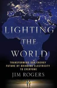 Lighting the World : Transforming Our Energy Future by Bringing Electricity to Everyone - Jim Rogers