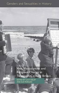 Men, Masculinities and Religious Change in Twentieth-Century Britain : Genders and Sexualities in History - Lucy Delap