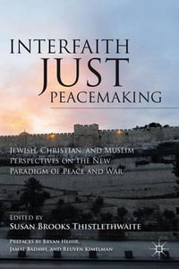 Interfaith Just Peacemaking : Jewish, Christian, and Muslim Perspectives on the New Paradigm of Peace and War - Susan Brooks Thistlethwaite