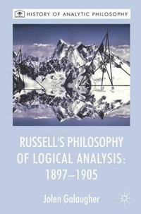 Russell's Philosophy of Logical Analysis, 1897-1905 : History of Analytic Philosophy - Jolen Galaugher