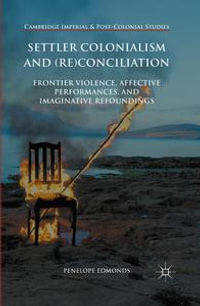 Settler Colonialism and (Re)conciliation : Frontier Violence, Affective Performances, and Imaginative Refoundings - Penelope Edmonds