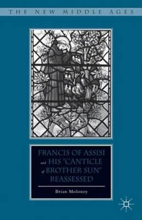 Francis of Assisi and His "Canticle of Brother Sun" Reassessed : The New Middle Ages - Brian Moloney