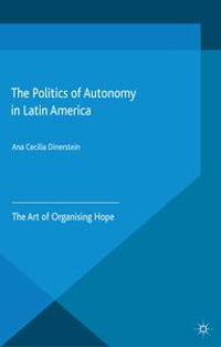 The Politics of Autonomy in Latin America : The Art of Organising Hope - A. Dinerstein