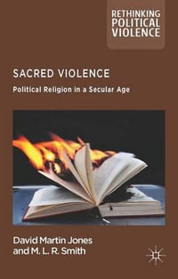 Sacred Violence : Political Religion in a Secular Age - David Martin Jones