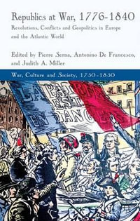 Republics at War, 1776-1840 : Revolutions, Conflicts, and Geopolitics in Europe and the Atlantic World - Pierre Serna