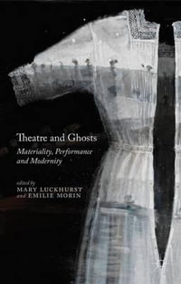 Theatre and Ghosts : Materiality, Performance and Modernity - Mary Luckhurst