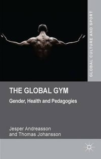 The Global Gym : Gender, Health and Pedagogies - Jesper Andreasson