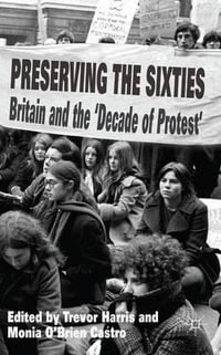 Preserving the Sixties : Britain and the 'Decade of Protest' - T. Harris