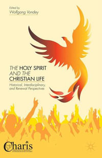 The Holy Spirit and the Christian Life : Historical, Interdisciplinary, and Renewal Perspectives - W. Vondey