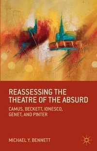 Reassessing the Theatre of the Absurd : Camus, Beckett, Ionesco, Genet, and Pinter - Michael Y. Bennett