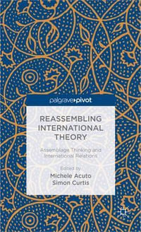 Reassembling International Theory : Assemblage Thinking and International Relations - Michele Acuto