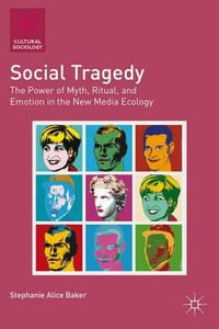 Social Tragedy : The Power of Myth, Ritual, and Emotion in the New Media Ecology - Stephanie Alice Baker