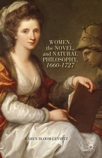 Women, the Novel, and Natural Philosophy, 1660-1727 - Karen Bloom Gevirtz