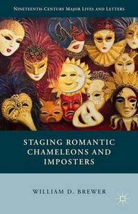 Staging Romantic Chameleons and Imposters : Nineteenth-Century Major Lives and Letters - William D. Brewer