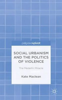 Social Urbanism and the Politics of Violence : The Medell­n Miracle - Kate Maclean