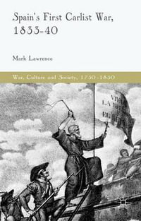 Spain's First Carlist War, 1833-40 : War, Culture and Society, 1750-1850 - Mark Lawrence