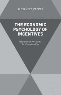 The Economic Psychology of Incentives : New Design Principles for Executive Pay - Alexander Pepper