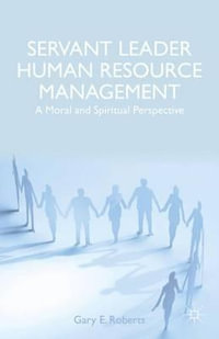 Servant Leader Human Resource Management : A Moral and Spiritual Perspective - Gary E. Roberts