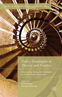 Policy Paradigms in Theory and Practice : Discourses, Ideas and Anomalies in Public Policy Dynamics - John Hogan