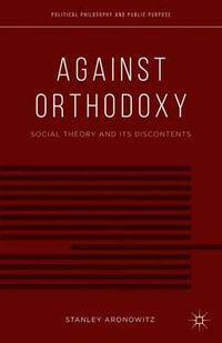 Against Orthodoxy : Social Theory and Its Discontents - Stanley Aronowitz