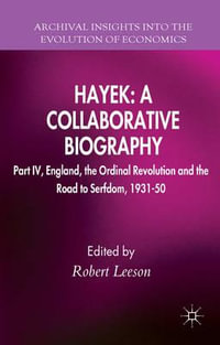 Hayek: A Collaborative Biography : Part IV, England, the Ordinal Revolution and the Road to Serfdom, 1931-50 - R. Leeson