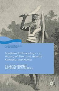 Southern Anthropology - a History of Fison and Howitt's Kamilaroi and Kurnai : Palgrave Studies in Pacific History - Helen Gardner