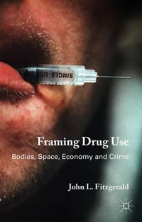 Framing Drug Use : Bodies, Space, Economy and Crime - John L. Fitzgerald