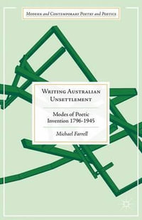 Writing Australian Unsettlement : Modes of Poetic Invention 1796-1945 - Michael Farrell