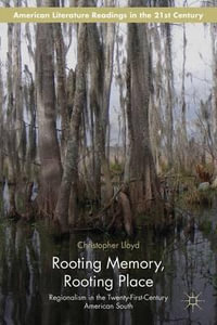 Rooting Memory, Rooting Place : Regionalism in the Twenty-First-Century American South - Christopher Lloyd