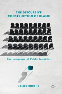 The Discursive Construction of Blame : The Language of Public Inquiries - James Murphy