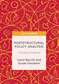 Poststructural Policy Analysis : A Guide to Practice - Carol Bacchi