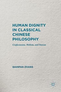 Human Dignity in Classical Chinese Philosophy : Confucianism, Mohism, and Daoism - Qianfan Zhang