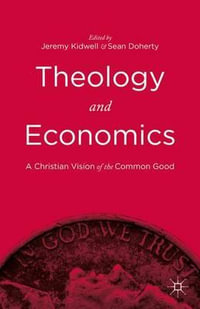 Theology and Economics : A Christian Vision of the Common Good - Jeremy Kidwell