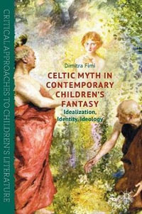 Celtic Myth in Contemporary Children's Fantasy : Idealization, Identity, Ideology - Dimitra Fimi