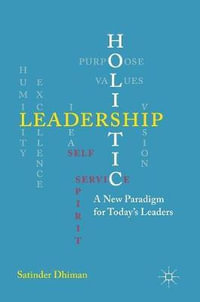 Holistic Leadership : A New Paradigm for Today's Leaders - Satinder Dhiman