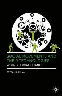 Social Movements and Their Technologies : Wiring Social Change - Stefania Milan