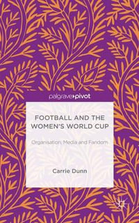 Football and the Women's World Cup : Organisation, Media and Fandom - Carrie Dunn